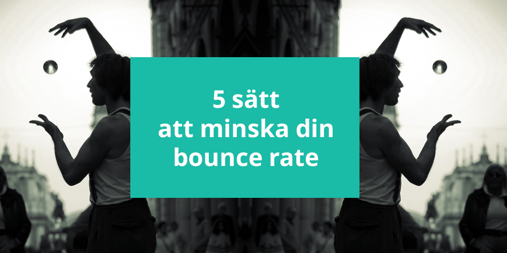 5 sätt att minska din bounce rate 5 sätt att minska din bounce rate